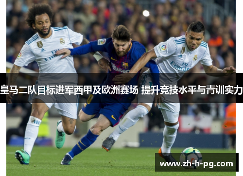 皇马二队目标进军西甲及欧洲赛场 提升竞技水平与青训实力