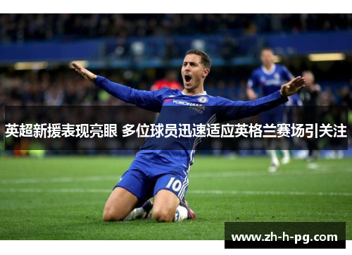 英超新援表现亮眼 多位球员迅速适应英格兰赛场引关注