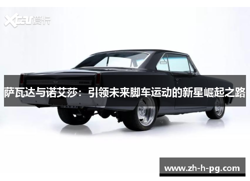 萨瓦达与诺艾莎：引领未来脚车运动的新星崛起之路