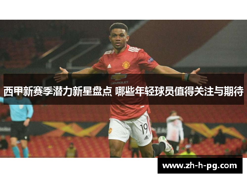 西甲新赛季潜力新星盘点 哪些年轻球员值得关注与期待