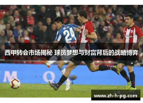 西甲转会市场揭秘 球员梦想与财富背后的战略博弈