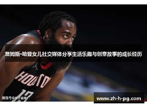 詹姆斯·哈登女儿社交媒体分享生活乐趣与创意故事的成长经历