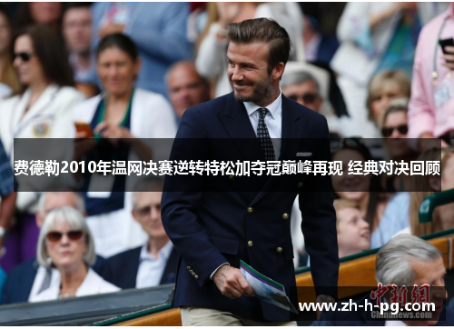费德勒2010年温网决赛逆转特松加夺冠巅峰再现 经典对决回顾