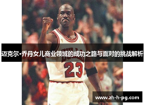 迈克尔·乔丹女儿商业领域的成功之路与面对的挑战解析