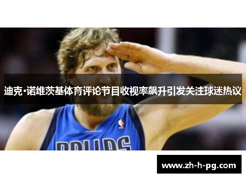 迪克·诺维茨基体育评论节目收视率飙升引发关注球迷热议