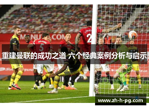 重建曼联的成功之道 六个经典案例分析与启示 重建曼联的成功之道 六个经典案例分析与启示