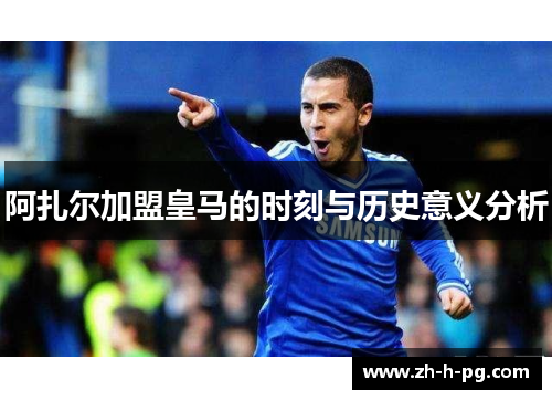 阿扎尔加盟皇马的时刻与历史意义分析 阿扎尔加盟皇马的时刻与历史意义分析