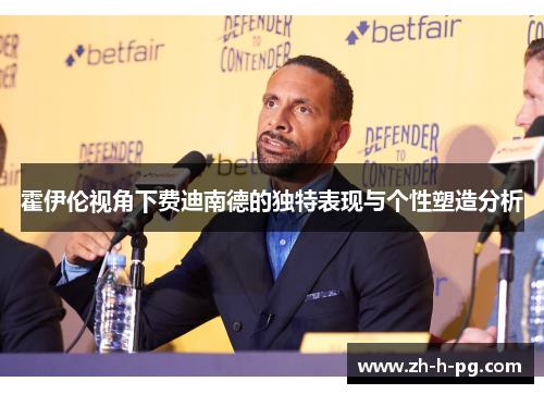 霍伊伦视角下费迪南德的独特表现与个性塑造分析 霍伊伦视角下费迪南德的独特表现与个性塑造分析