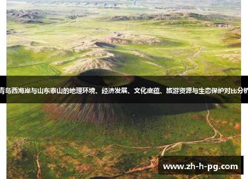 青岛西海岸与山东泰山的地理环境、经济发展、文化底蕴、旅游资源与生态保护对比分析