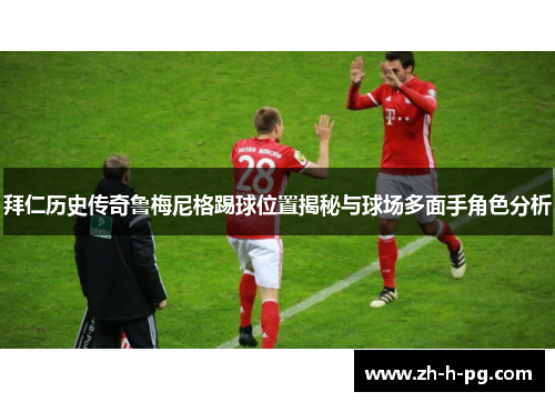 拜仁历史传奇鲁梅尼格踢球位置揭秘与球场多面手角色分析