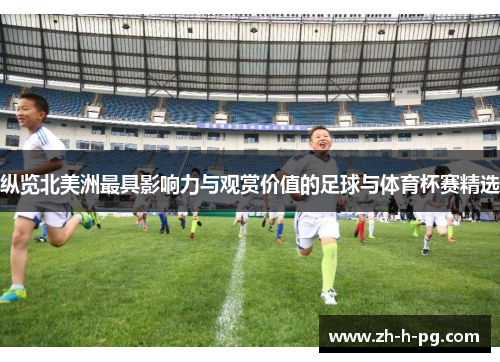 纵览北美洲最具影响力与观赏价值的足球与体育杯赛精选