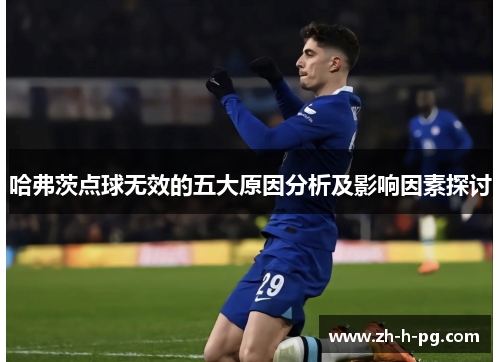 哈弗茨点球无效的五大原因分析及影响因素探讨 哈弗茨点球无效的五大原因分析及影响因素探讨