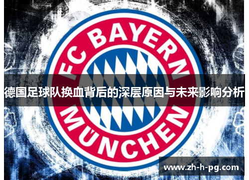 德国足球队换血背后的深层原因与未来影响分析 德国足球队换血背后的深层原因与未来影响分析