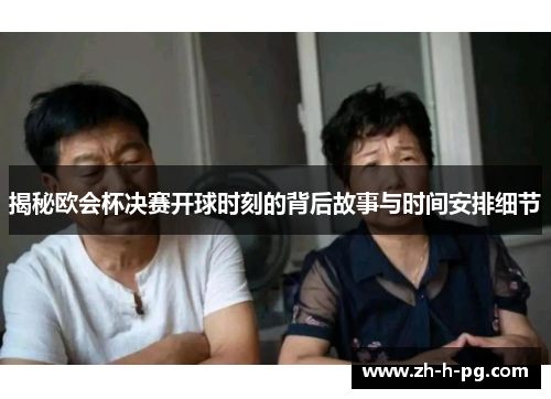 揭秘欧会杯决赛开球时刻的背后故事与时间安排细节 揭秘欧会杯决赛开球时刻的背后故事与时间安排细节