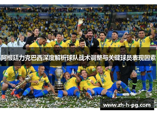 阿根廷力克巴西深度解析球队战术调整与关键球员表现因素