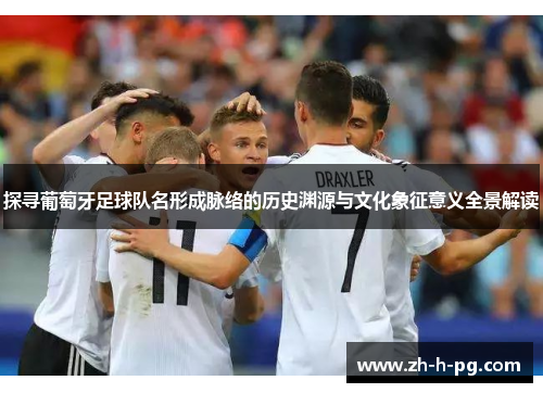 探寻葡萄牙足球队名形成脉络的历史渊源与文化象征意义全景解读