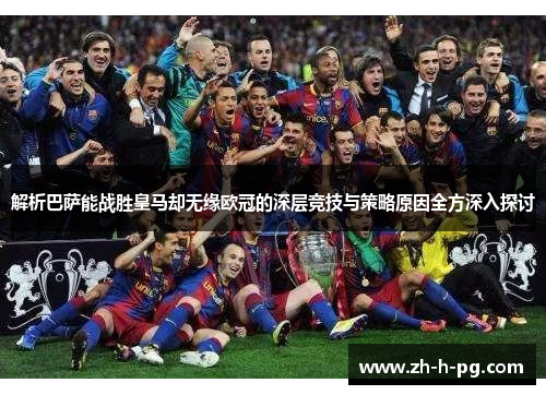 解析巴萨能战胜皇马却无缘欧冠的深层竞技与策略原因全方深入探讨