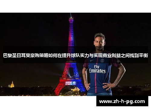 巴黎圣日耳曼豪购策略如何在提升球队实力与实现商业利益之间找到平衡 巴黎圣日耳曼豪购策略如何在提升球队实力与实现商业利益之间找到平衡