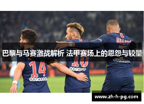 巴黎与马赛激战解析 法甲赛场上的恩怨与较量