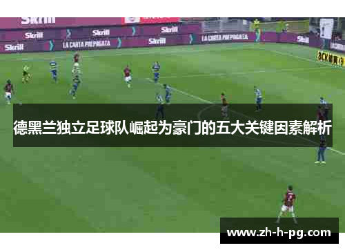 德黑兰独立足球队崛起为豪门的五大关键因素解析