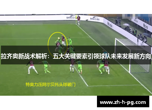 拉齐奥新战术解析：五大关键要素引领球队未来发展新方向