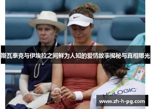 斯瓦泰克与伊埃拉之间鲜为人知的爱情故事揭秘与真相曝光