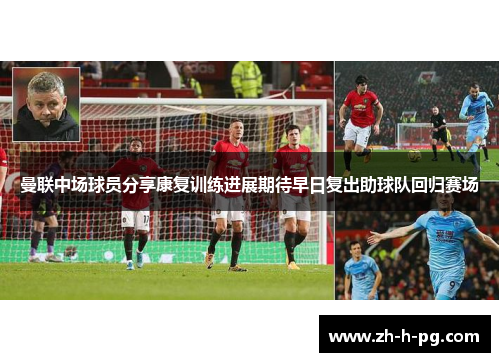 曼联中场球员分享康复训练进展期待早日复出助球队回归赛场 曼联中场球员分享康复训练进展期待早日复出助球队回归赛场