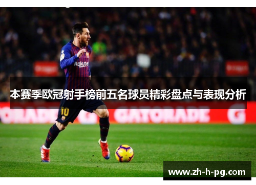 本赛季欧冠射手榜前五名球员精彩盘点与表现分析