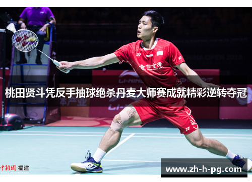 桃田贤斗凭反手抽球绝杀丹麦大师赛成就精彩逆转夺冠