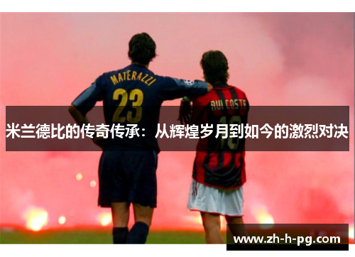 米兰德比的传奇传承：从辉煌岁月到如今的激烈对决
