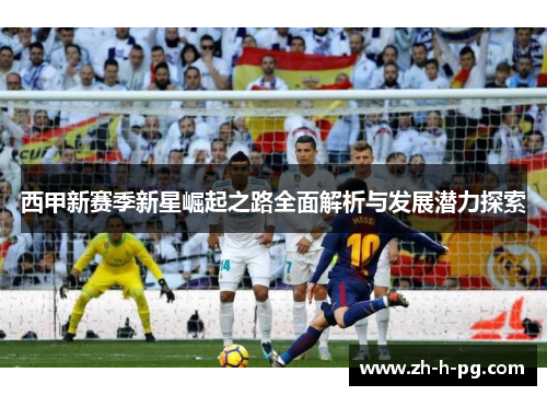 西甲新赛季新星崛起之路全面解析与发展潜力探索 西甲新赛季新星崛起之路全面解析与发展潜力探索