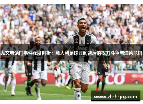 尤文电话门事件深度剖析：意大利足球丑闻背后的权力斗争与道德危机