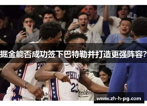 掘金能否成功签下巴特勒并打造更强阵容？