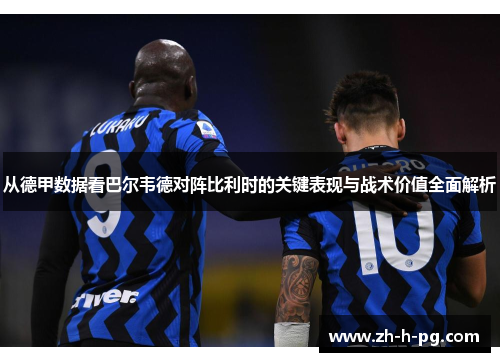 从德甲数据看巴尔韦德对阵比利时的关键表现与战术价值全面解析 从德甲数据看巴尔韦德对阵比利时的关键表现与战术价值全面解析