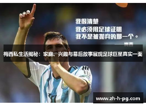 梅西私生活揭秘:家庭、兴趣与幕后故事展现足球巨星真实一面 梅西私生活揭秘:家庭、兴趣与幕后故事展现足球巨星真实一面