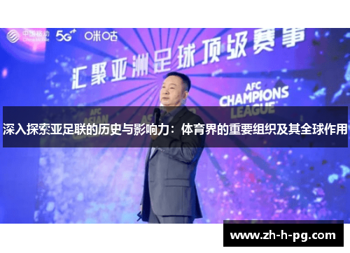 深入探索亚足联的历史与影响力:体育界的重要组织及其全球作用 深入探索亚足联的历史与影响力:体育界的重要组织及其全球作用