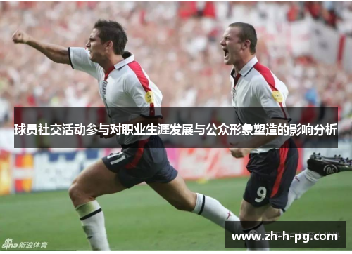 球员社交活动参与对职业生涯发展与公众形象塑造的影响分析 球员社交活动参与对职业生涯发展与公众形象塑造的影响分析