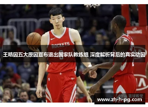 王皓因五大原因宣布退出国家队教练组 深度解析背后的真实动因 王皓因五大原因宣布退出国家队教练组 深度解析背后的真实动因