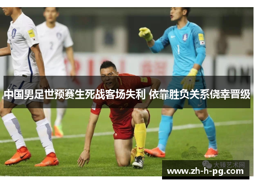 中国男足世预赛生死战客场失利 依靠胜负关系侥幸晋级