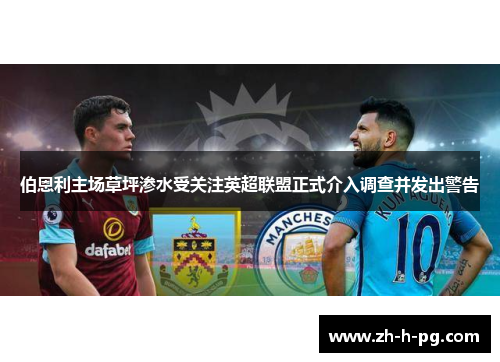 伯恩利主场草坪渗水受关注英超联盟正式介入调查并发出警告