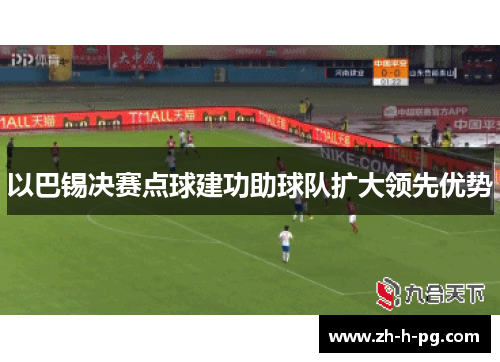 以巴锡决赛点球建功助球队扩大领先优势
