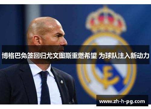 博格巴免签回归尤文图斯重燃希望 为球队注入新动力 博格巴免签回归尤文图斯重燃希望 为球队注入新动力