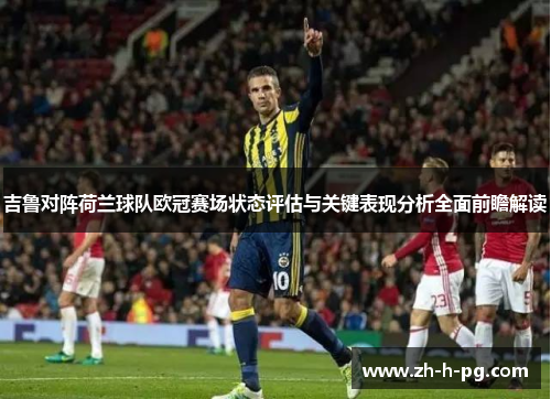 吉鲁对阵荷兰球队欧冠赛场状态评估与关键表现分析全面前瞻解读 吉鲁对阵荷兰球队欧冠赛场状态评估与关键表现分析全面前瞻解读