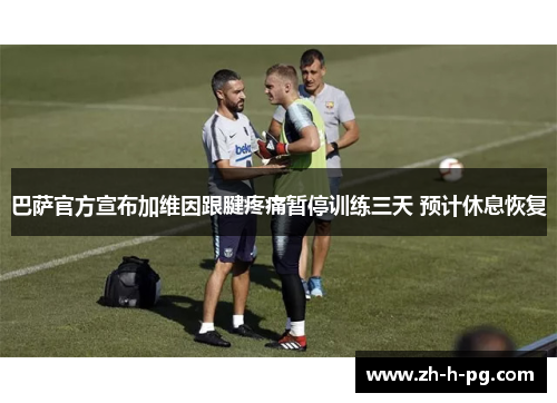 巴萨官方宣布加维因跟腱疼痛暂停训练三天 预计休息恢复 巴萨官方宣布加维因跟腱疼痛暂停训练三天 预计休息恢复