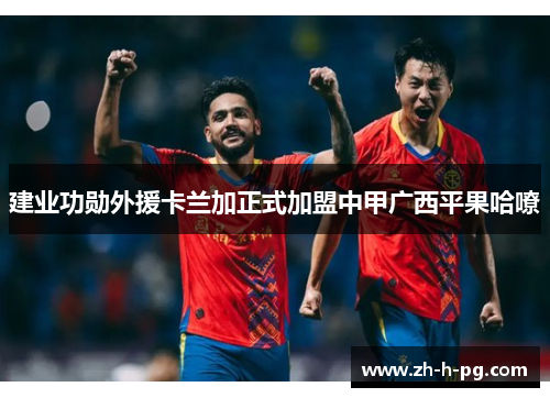 建业功勋外援卡兰加正式加盟中甲广西平果哈嘹 建业功勋外援卡兰加正式加盟中甲广西平果哈嘹