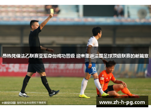 昂热凭借法乙联赛亚军身份成功晋级 迎来重返法国足球顶级联赛的新篇章