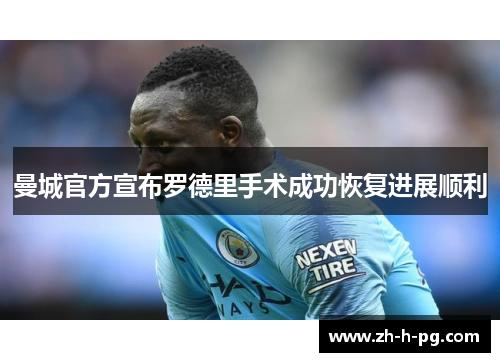 曼城官方宣布罗德里手术成功恢复进展顺利 曼城官方宣布罗德里手术成功恢复进展顺利