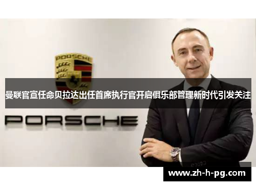 曼联官宣任命贝拉达出任首席执行官开启俱乐部管理新时代引发关注 曼联官宣任命贝拉达出任首席执行官开启俱乐部管理新时代引发关注