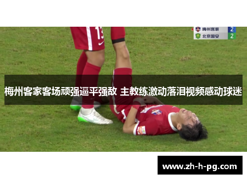 梅州客家客场顽强逼平强敌 主教练激动落泪视频感动球迷