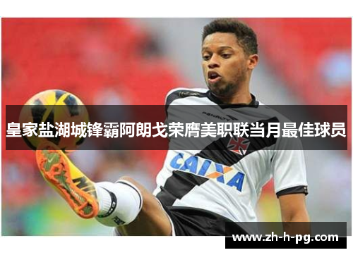 皇家盐湖城锋霸阿朗戈荣膺美职联当月最佳球员